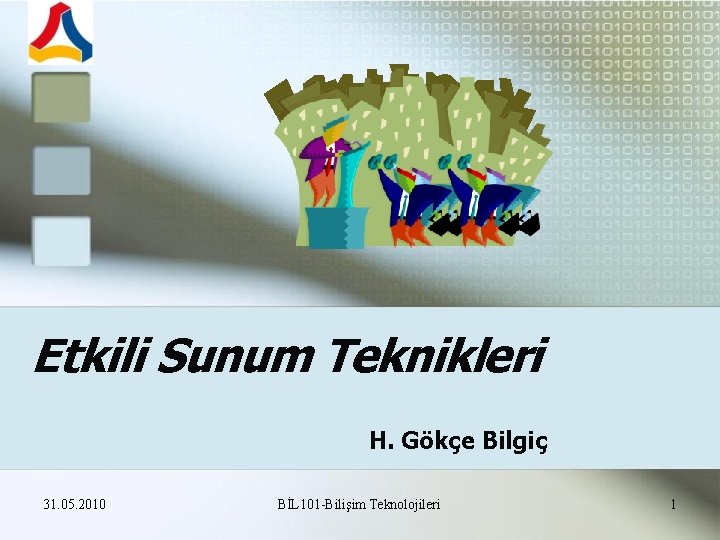 Etkili Sunum Teknikleri H. Gökçe Bilgiç 31. 05. 2010 BİL 101 -Bilişim Teknolojileri 1