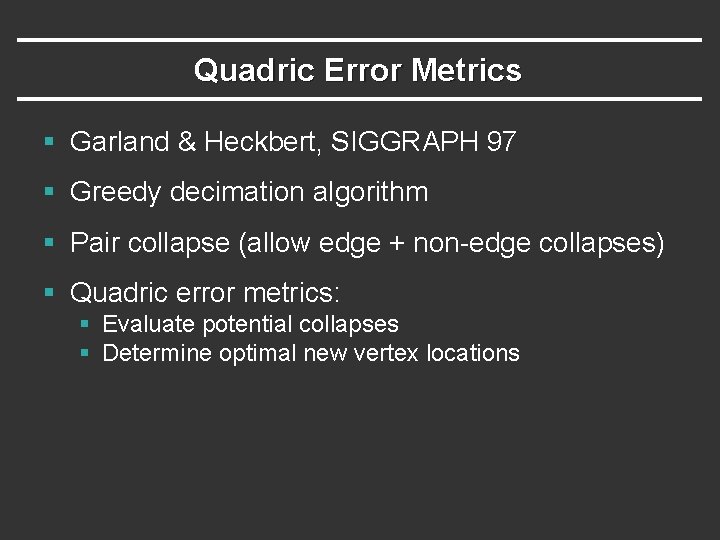Quadric Error Metrics § Garland & Heckbert, SIGGRAPH 97 § Greedy decimation algorithm §