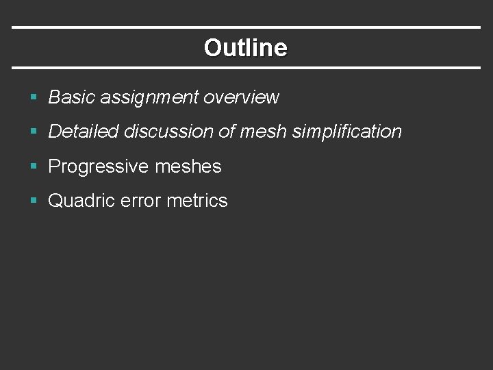 Outline § Basic assignment overview § Detailed discussion of mesh simplification § Progressive meshes