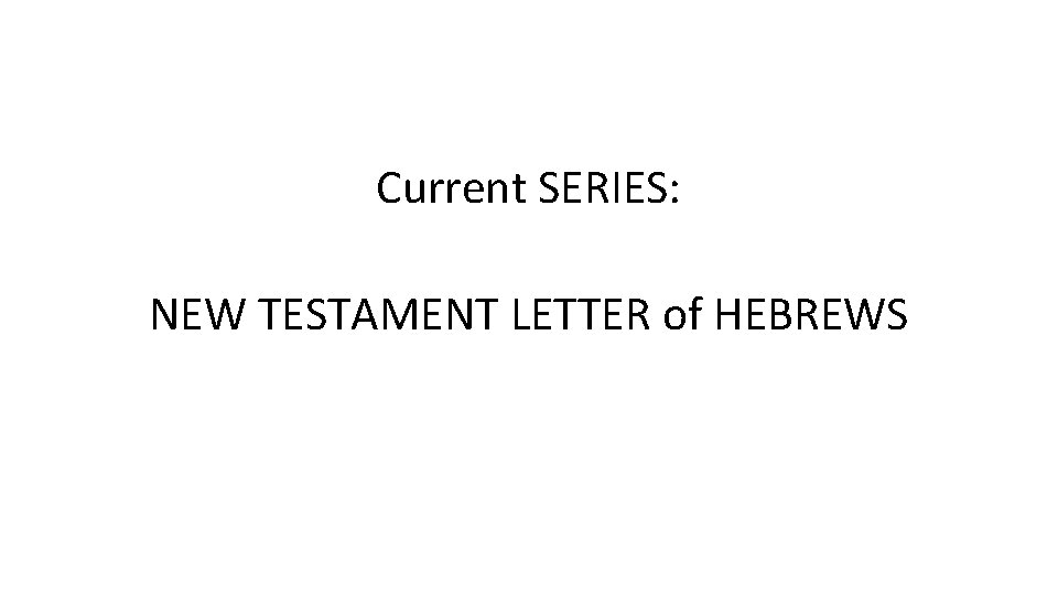 Current SERIES: NEW TESTAMENT LETTER of HEBREWS 