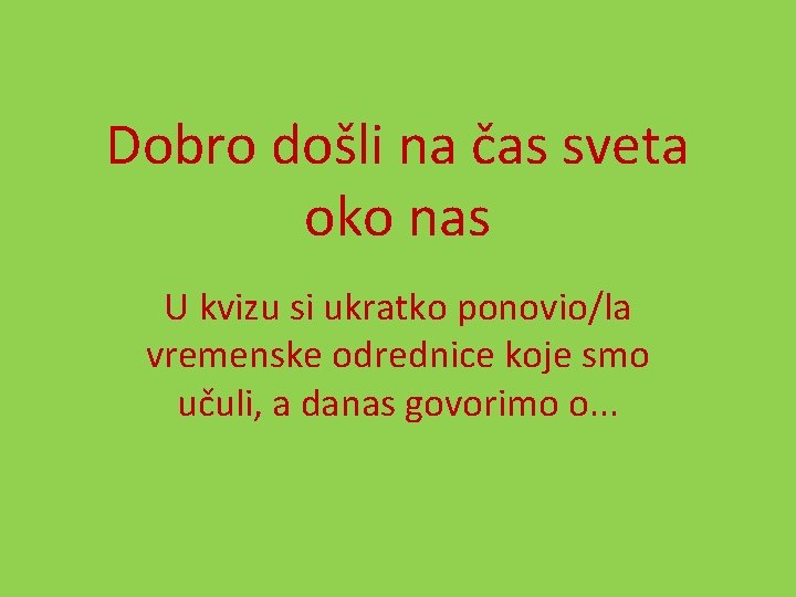 Dobro došli na čas sveta oko nas U kvizu si ukratko ponovio/la vremenske odrednice