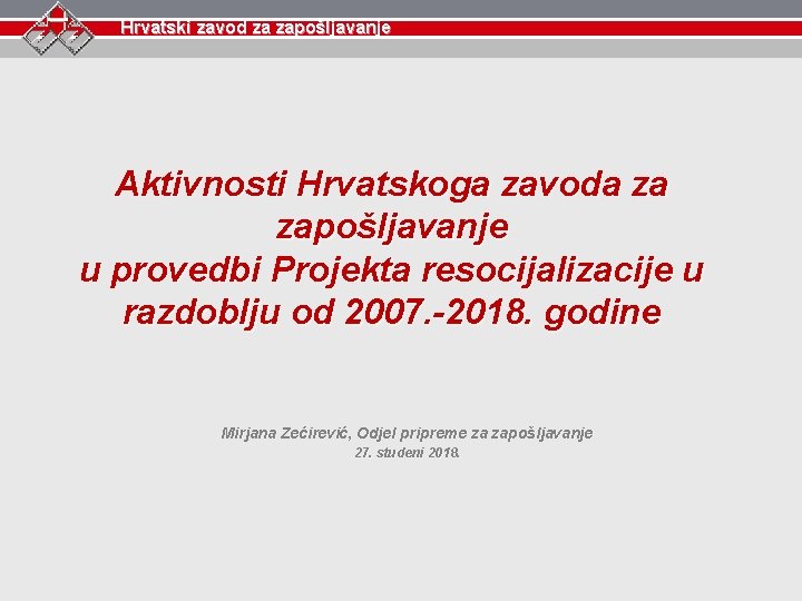 Hrvatski zavod za zapošljavanje Aktivnosti Hrvatskoga zavoda za zapošljavanje u provedbi Projekta resocijalizacije u