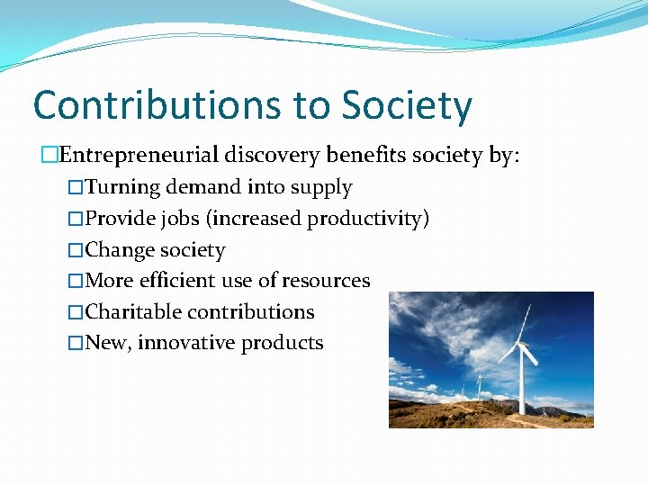 Contributions to Society �Entrepreneurial discovery benefits society by: �Turning demand into supply �Provide jobs