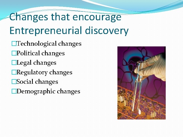 Changes that encourage Entrepreneurial discovery �Technological changes �Political changes �Legal changes �Regulatory changes �Social