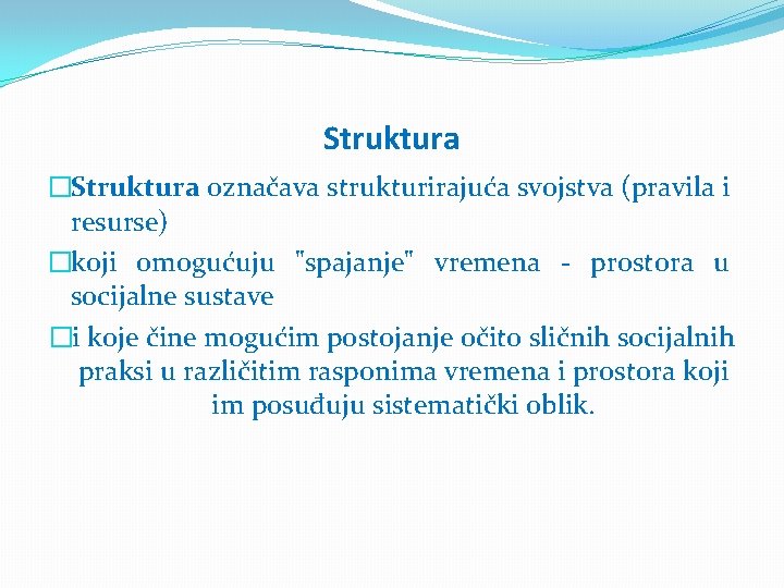 Struktura �Struktura označava strukturirajuća svojstva (pravila i resurse) �koji omogućuju "spajanje" vremena - prostora