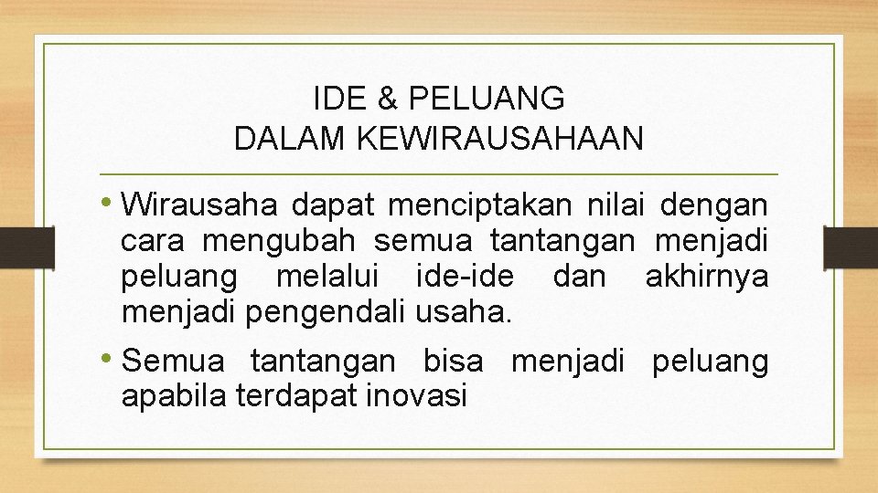 IDE & PELUANG DALAM KEWIRAUSAHAAN • Wirausaha dapat menciptakan nilai dengan cara mengubah semua