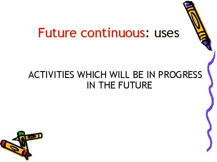 Future continuous: uses ACTIVITIES WHICH WILL BE IN PROGRESS IN THE FUTURE 