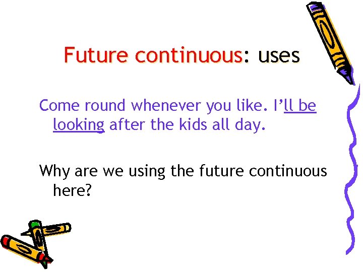 Future continuous: uses Come round whenever you like. I’ll be looking after the kids
