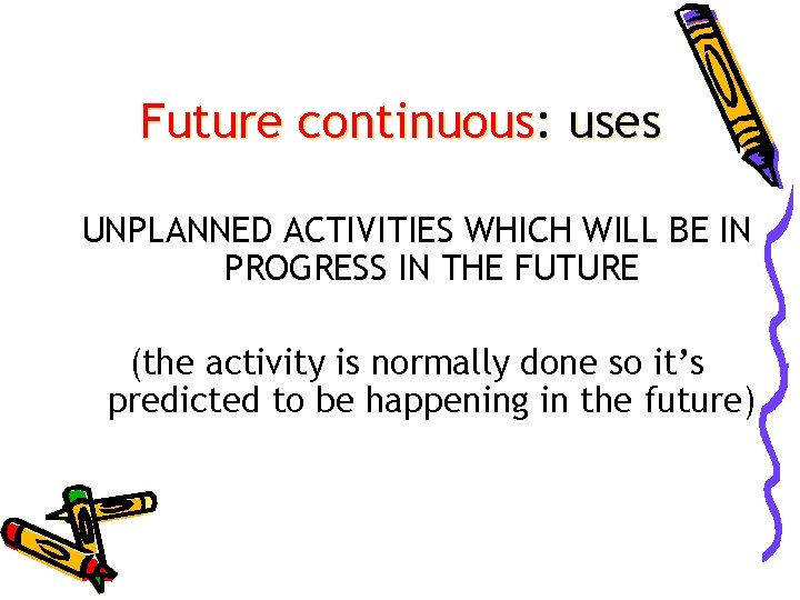 Future continuous: uses UNPLANNED ACTIVITIES WHICH WILL BE IN PROGRESS IN THE FUTURE (the