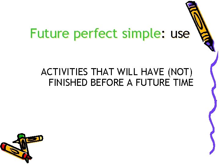 Future perfect simple: use ACTIVITIES THAT WILL HAVE (NOT) FINISHED BEFORE A FUTURE TIME