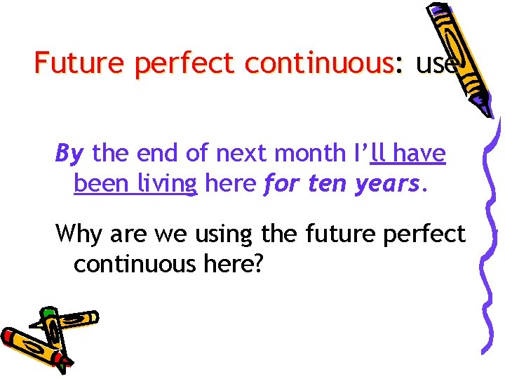 Future perfect continuous: use By the end of next month I’ll have been living