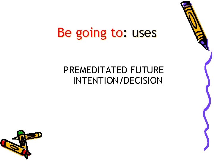 Be going to: uses PREMEDITATED FUTURE INTENTION/DECISION 