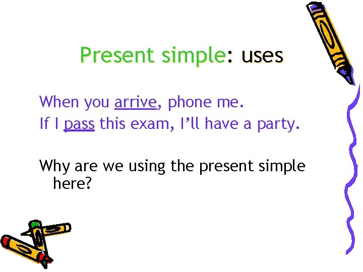Present simple: uses When you arrive, phone me. If I pass this exam, I’ll