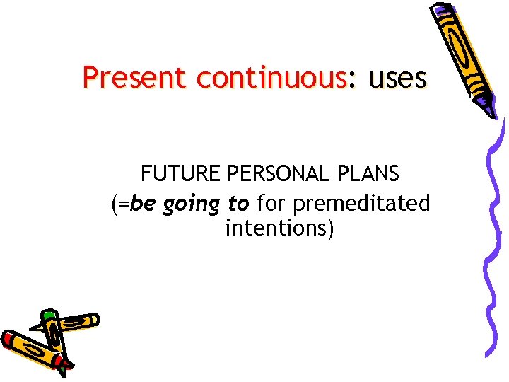 Present continuous: uses FUTURE PERSONAL PLANS (=be going to for premeditated intentions) 