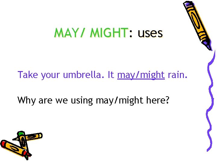 MAY/ MIGHT: uses Take your umbrella. It may/might rain. Why are we using may/might