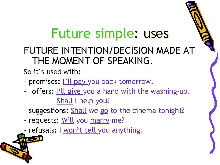 Future simple: uses FUTURE INTENTION/DECISION MADE AT THE MOMENT OF SPEAKING. So it’s used