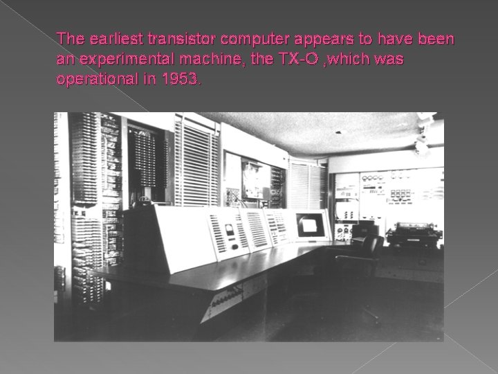 The earliest transistor computer appears to have been an experimental machine, the TX-O ,