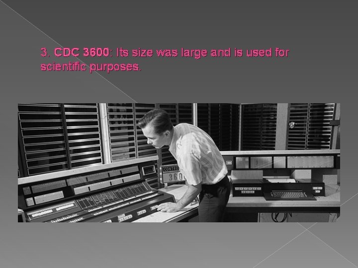 3. CDC 3600: Its size was large and is used for scientific purposes. 
