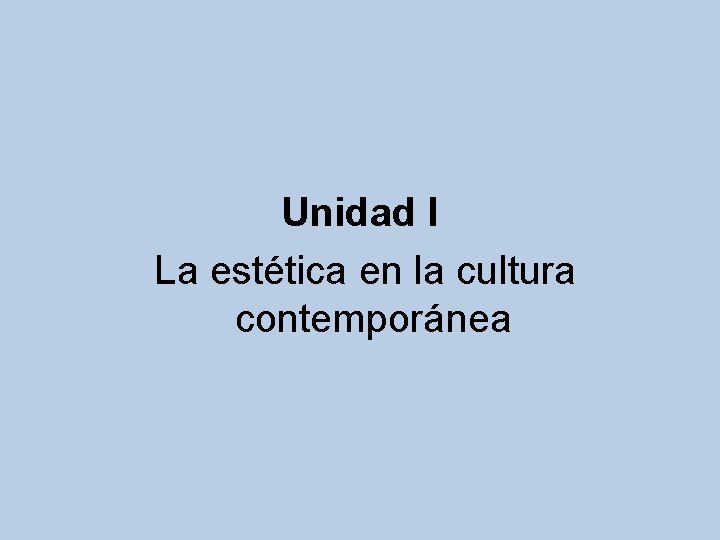 Unidad I La estética en la cultura contemporánea 
