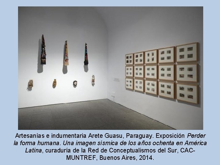 Artesanías e indumentaria Arete Guasu, Paraguay. Exposición Perder la forma humana. Una imagen sísmica