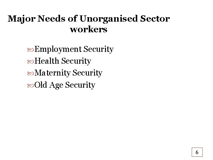 Major Needs of Unorganised Sector workers Employment Security Health Security Maternity Security Old Age