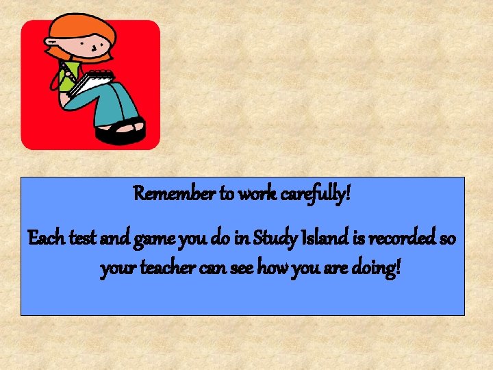 Remember to work carefully! Each test and game you do in Study Island is
