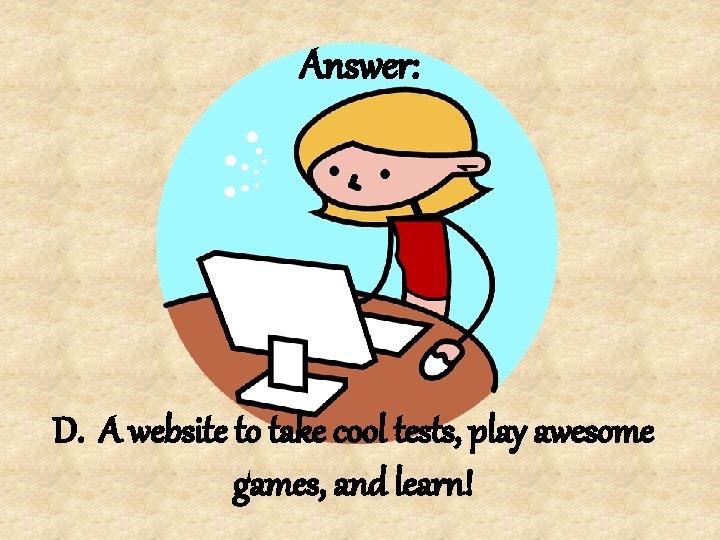 Answer: D. A website to take cool tests, play awesome games, and learn! 