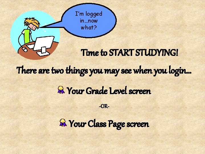 I’m logged in…now what? Time to START STUDYING! There are two things you may