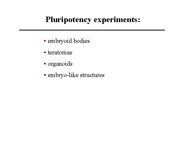 Pluripotency experiments: • embryoid bodies • teratomas • organoids • embryo-like structures 