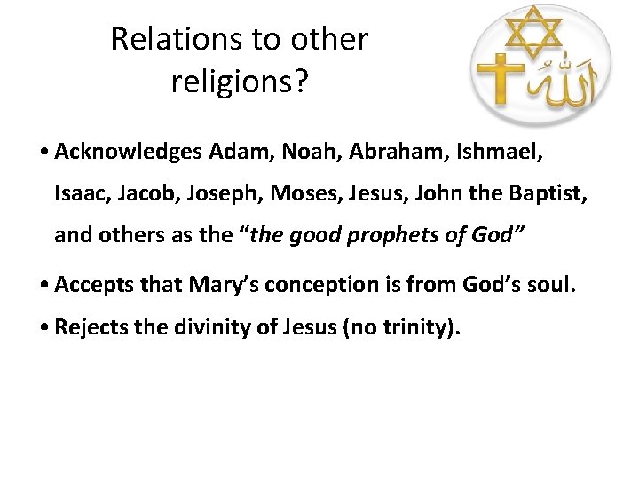 Relations to other religions? • Acknowledges Adam, Noah, Abraham, Ishmael, Isaac, Jacob, Joseph, Moses,