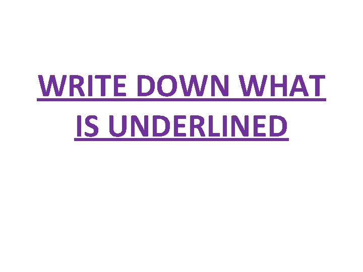 WRITE DOWN WHAT IS UNDERLINED 