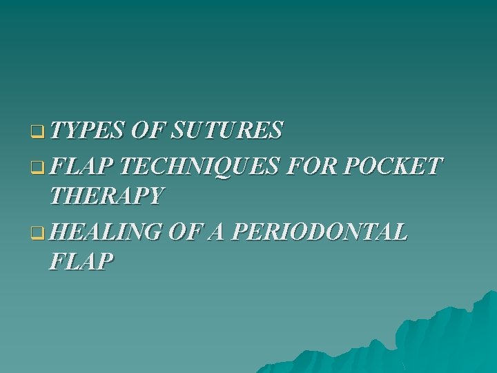 q TYPES OF SUTURES q FLAP TECHNIQUES FOR POCKET THERAPY q HEALING OF A