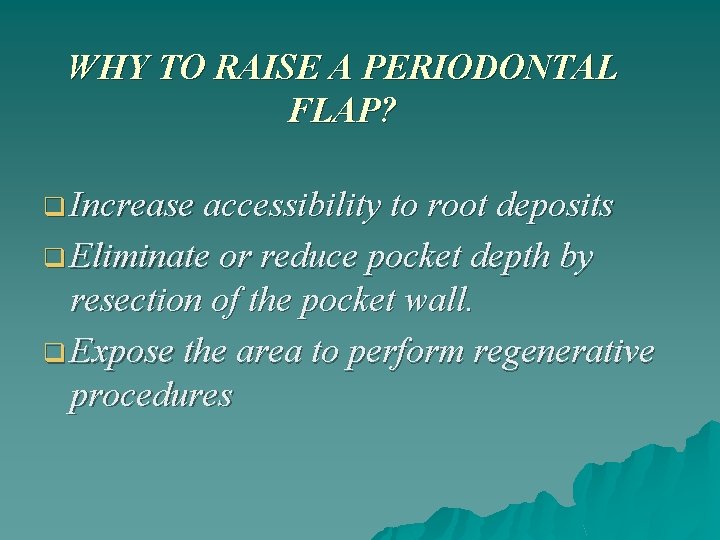 WHY TO RAISE A PERIODONTAL FLAP? q Increase accessibility to root deposits q Eliminate