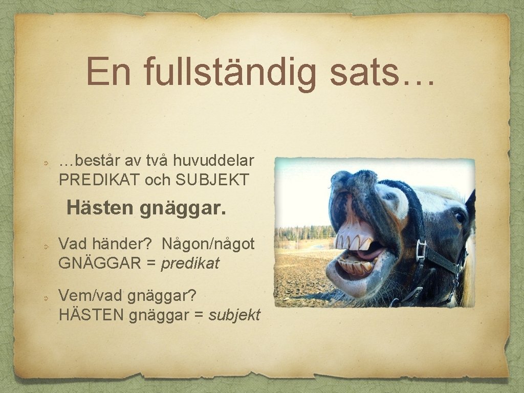 En fullständig sats… …består av två huvuddelar PREDIKAT och SUBJEKT Hästen gnäggar. Vad händer?