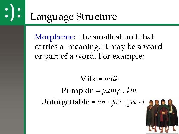 Language Structure Morpheme: The smallest unit that carries a meaning. It may be a