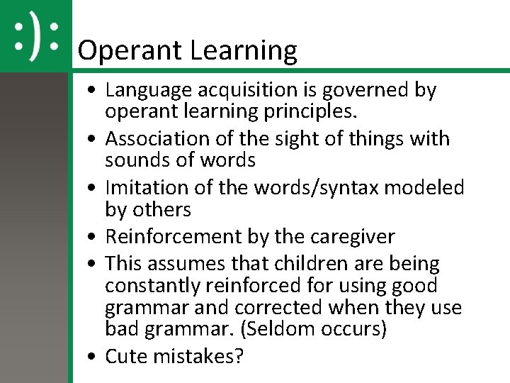 Operant Learning • Language acquisition is governed by operant learning principles. • Association of