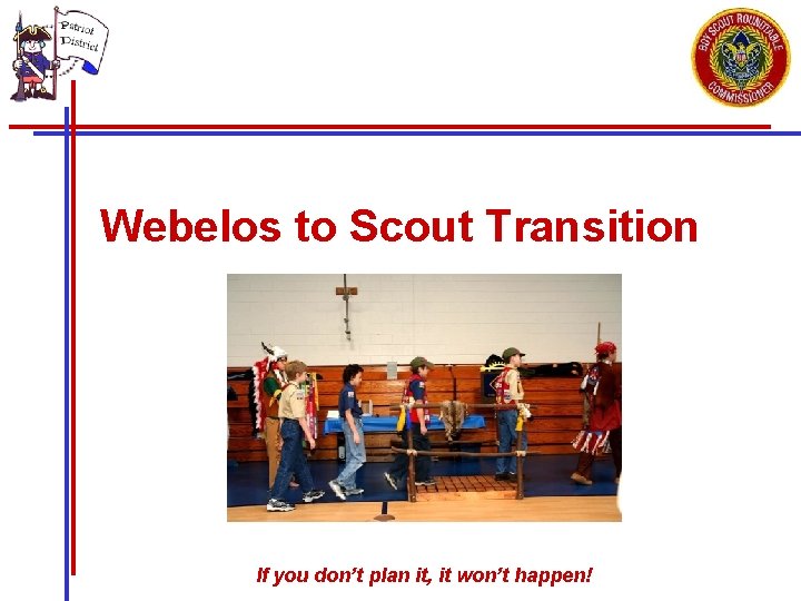 Webelos to Scout Transition If you don’t plan it, it won’t happen! 
