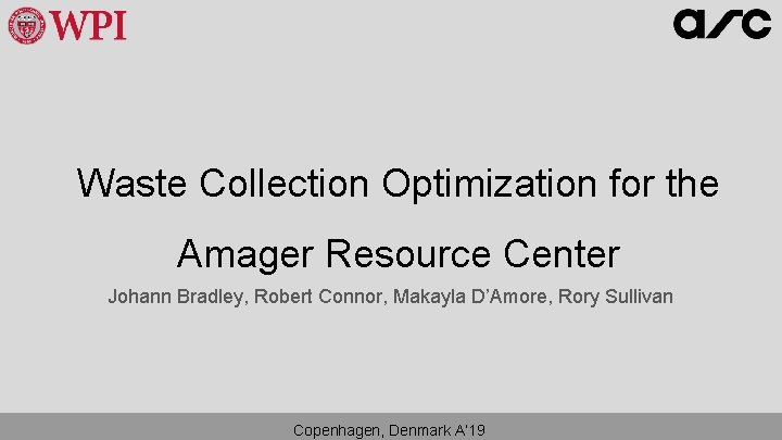 Waste Collection Optimization for the Amager Resource Center Johann Bradley, Robert Connor, Makayla D’Amore, Waste Collection Optimization for the Amager Resource Center Johann Bradley, Robert Connor, Makayla D’Amore,