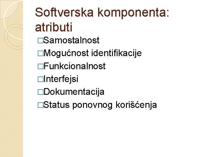 Softverska komponenta: atributi �Samostalnost �Mogućnost identifikacije �Funkcionalnost �Interfejsi �Dokumentacija �Status ponovnog korišćenja 