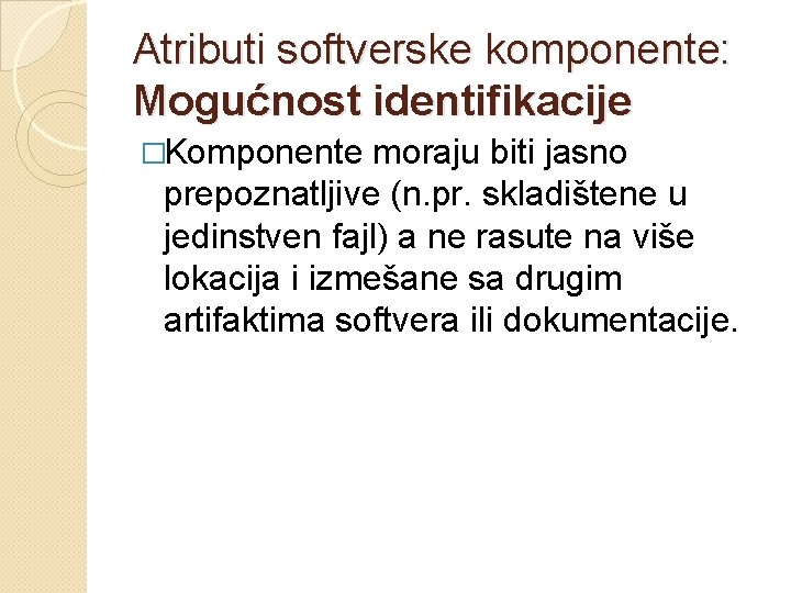 Atributi softverske komponente: Mogućnost identifikacije �Komponente moraju biti jasno prepoznatljive (n. pr. skladištene u