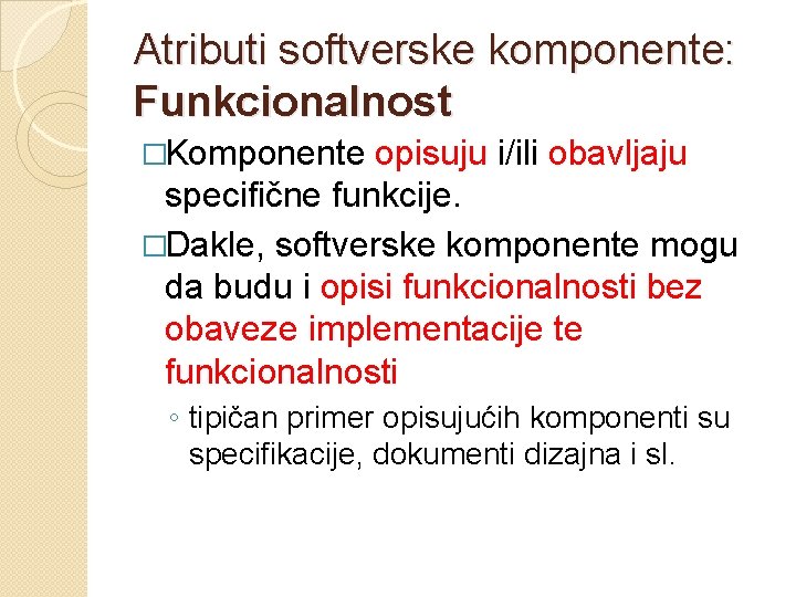 Atributi softverske komponente: Funkcionalnost �Komponente opisuju i/ili obavljaju specifične funkcije. �Dakle, softverske komponente mogu