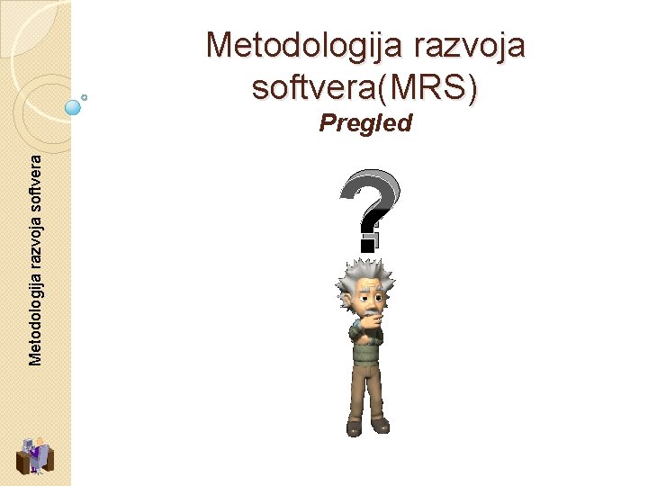 Metodologija razvoja softvera(MRS) Metodologija razvoja softvera Pregled ? 