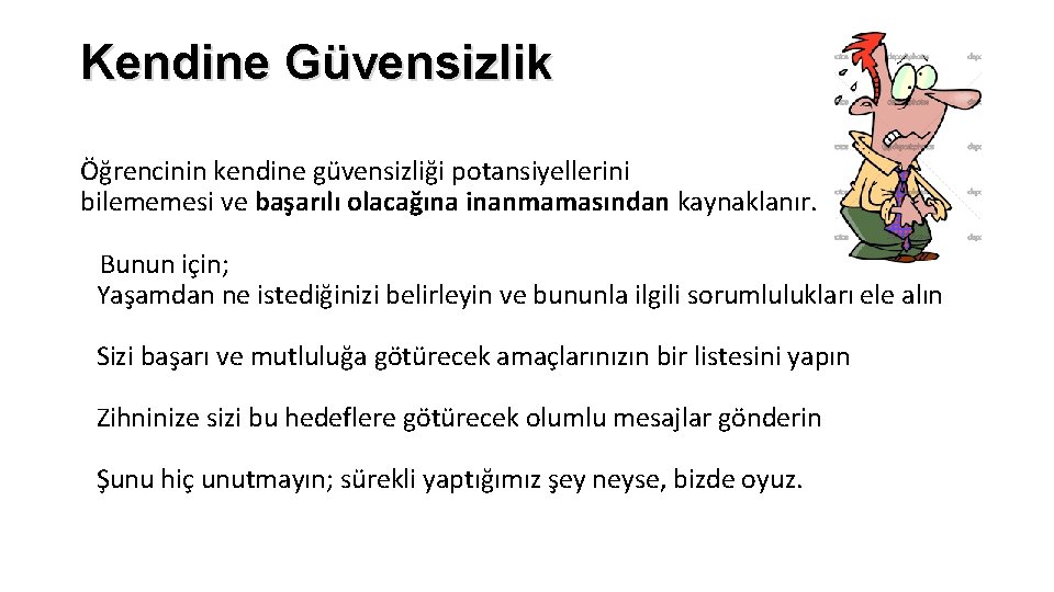 Kendine Güvensizlik Öğrencinin kendine güvensizliği potansiyellerini bilememesi ve başarılı olacağına inanmamasından kaynaklanır. Bunun için;