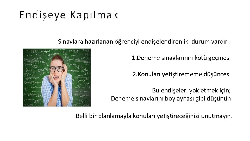 Endişeye Kapılmak Sınavlara hazırlanan öğrenciyi endişelendiren iki durum vardır : 1. Deneme sınavlarının kötü