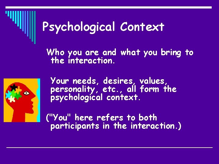 Psychological Context Who you are and what you bring to the interaction. Your needs,