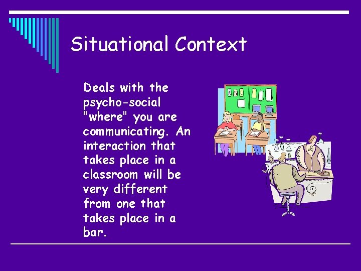 Situational Context Deals with the psycho-social "where" you are communicating. An interaction that takes