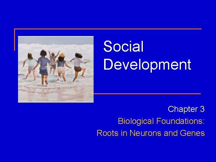 Social Development Chapter 3 Biological Foundations: Roots in Neurons and Genes 