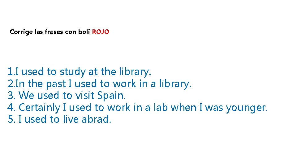 Corrige las frases con boli ROJO 1. I used to study at the library.