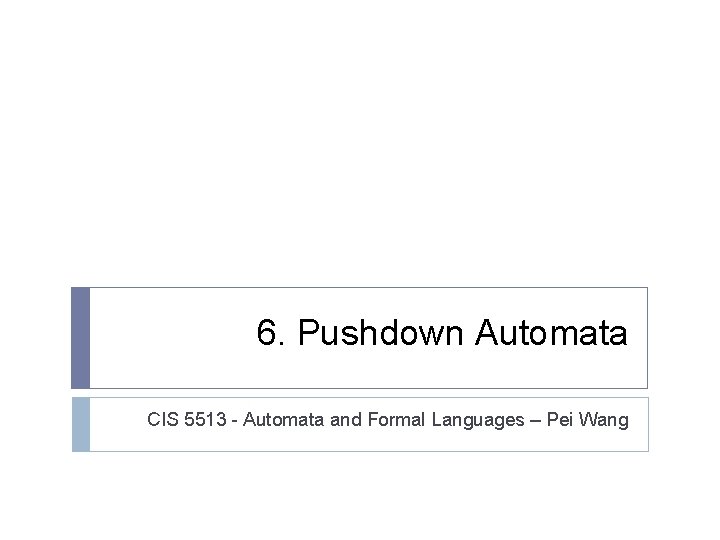 6. Pushdown Automata CIS 5513 - Automata and Formal Languages – Pei Wang 