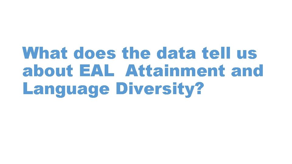 What does the data tell us about EAL Attainment and Language Diversity? What does the data tell us about EAL Attainment and Language Diversity?